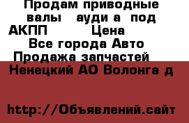 Продам приводные валы , ауди а4 под АКПП 5HP19 › Цена ­ 3 000 - Все города Авто » Продажа запчастей   . Ненецкий АО,Волонга д.